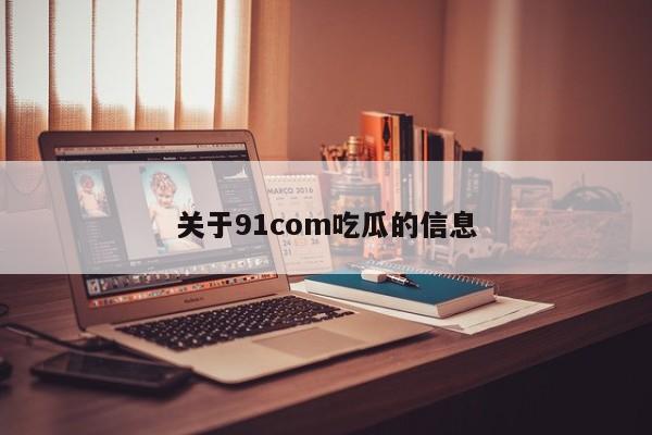 关于91com吃瓜的信息