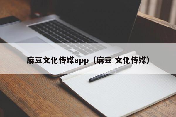 麻豆文化传媒app（麻豆 文化传媒）